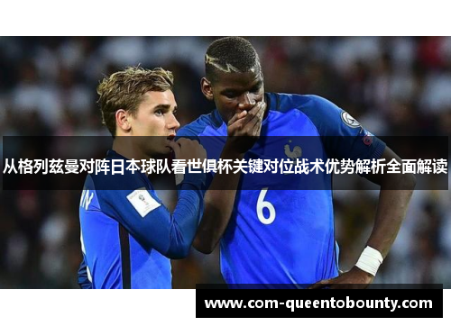 从格列兹曼对阵日本球队看世俱杯关键对位战术优势解析全面解读