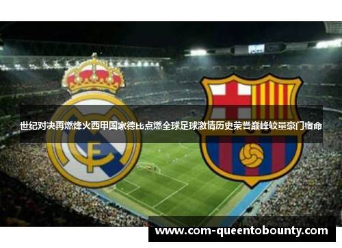 世纪对决再燃烽火西甲国家德比点燃全球足球激情历史荣誉巅峰较量豪门宿命