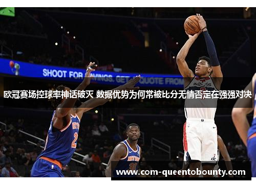 欧冠赛场控球率神话破灭 数据优势为何常被比分无情否定在强强对决