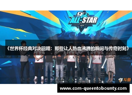 《世界杯经典对决回顾：那些让人热血沸腾的瞬间与传奇时刻》