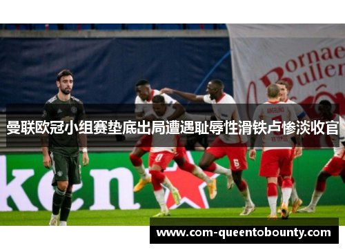 曼联欧冠小组赛垫底出局遭遇耻辱性滑铁卢惨淡收官 曼联欧冠小组赛垫底出局遭遇耻辱性滑铁卢惨淡收官