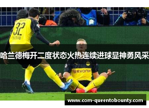 哈兰德梅开二度状态火热连续进球显神勇风采 哈兰德梅开二度状态火热连续进球显神勇风采