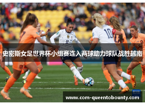 史密斯女足世界杯小组赛连入两球助力球队战胜越南 史密斯女足世界杯小组赛连入两球助力球队战胜越南