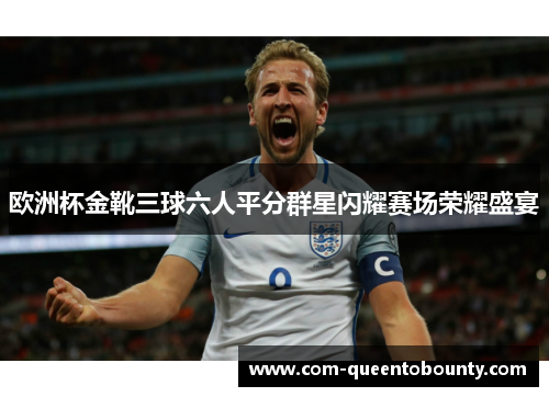欧洲杯金靴三球六人平分群星闪耀赛场荣耀盛宴