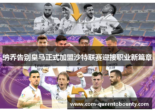 纳乔告别皇马正式加盟沙特联赛迎接职业新篇章