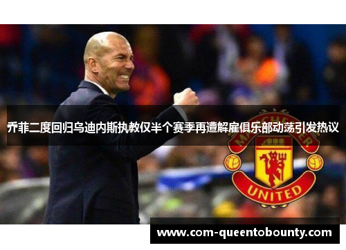 乔菲二度回归乌迪内斯执教仅半个赛季再遭解雇俱乐部动荡引发热议 乔菲二度回归乌迪内斯执教仅半个赛季再遭解雇俱乐部动荡引发热议