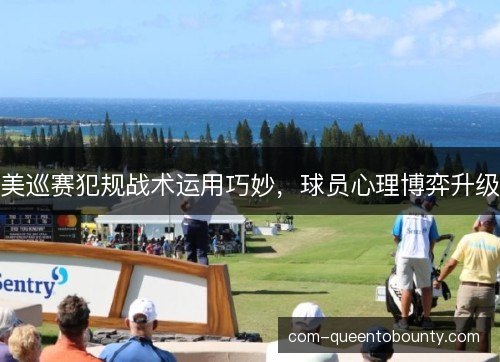 美巡赛犯规战术运用巧妙，球员心理博弈升级