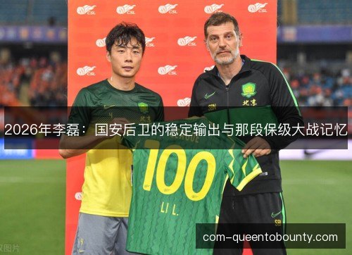 2026年李磊:国安后卫的稳定输出与那段保级大战记忆 2026年李磊:国安后卫的稳定输出与那段保级大战记忆